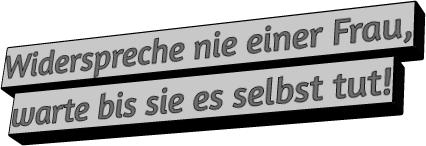 Widerspreche nie einer Frau, warte bis sie es selbst tut!